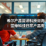 希尔产品营运科技咨询:蓝帝科技日常产品需求判断与维护指南(图2) 希尔产品营运科技咨询:蓝帝科技日常产品需求判断与维护指南(图2)