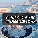 旅游行业知识全攻略:常见场景与选择要点2026(图2) 旅游行业知识全攻略:常见场景与选择要点2026(图2)