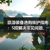 旅游装备选购维护指南:5招解决常见问题,旅行更省心(图4) 旅游装备选购维护指南:5招解决常见问题,旅行更省心(图4)