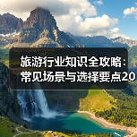 旅游行业知识全攻略:常见场景与选择要点2026(图3) 旅游行业知识全攻略:常见场景与选择要点2026(图3)