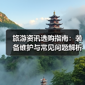 旅游资讯选购指南：装备维护与常见问题解析2025