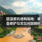 旅游资讯选购指南:装备维护与常见问题解析2025(图2) 旅游资讯选购指南:装备维护与常见问题解析2025(图2)