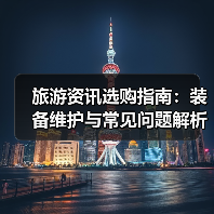 旅游资讯选购指南:装备维护与常见问题解析2025(图3) 旅游资讯选购指南:装备维护与常见问题解析2025(图3)