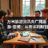 万米旅游资讯央广网旅游-要闻:从需求判断到使用维护的5个实用方法(图3) 万米旅游资讯央广网旅游-要闻:从需求判断到使用维护的5个实用方法(图3)