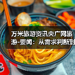 万米旅游资讯央广网旅游-要闻:从需求判断到使用维护的5个实用方法(图4) 万米旅游资讯央广网旅游-要闻:从需求判断到使用维护的5个实用方法(图4)
