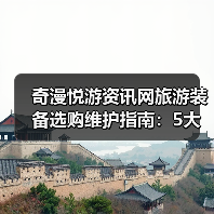 奇漫悦游资讯网旅游装备选购维护指南：5大