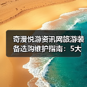 奇漫悦游资讯网旅游装备选购维护指南:5大方法解决常见问题(图3) 奇漫悦游资讯网旅游装备选购维护指南:5大方法解决常见问题(图3)
