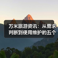 万米旅游资讯:从需求判断到使用维护的五个实用方法(图1) 万米旅游资讯:从需求判断到使用维护的五个实用方法(图1)