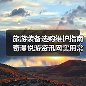 旅游装备选购维护指南 奇漫悦游资讯网实用常见问题解析（图2）