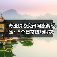 奇漫悦游资讯网旅游经验：5个日常技巧解决需求判断与维护难题（图2）