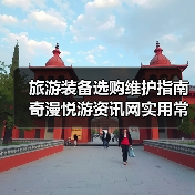 旅游装备选购维护指南 奇漫悦游资讯网实用常见问题解析（图1）