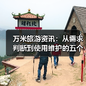 万米旅游资讯:从需求判断到使用维护的五个实用方法(图3) 万米旅游资讯:从需求判断到使用维护的五个实用方法(图3)