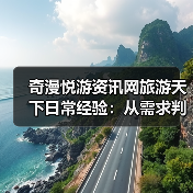 奇漫悦游资讯网旅游天下日常经验：从需求判断到维护指南（图4）