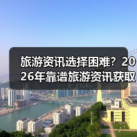 旅游资讯选择困难？2026年靠谱旅游资讯