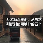 万米旅游资讯:从需求判断到使用维护的五个实用方法(图4) 万米旅游资讯:从需求判断到使用维护的五个实用方法(图4)