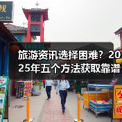 旅游资讯选择困难？2025年五个方法获取靠谱信息（图2）