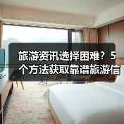 旅游资讯选择困难?5个方法获取靠谱旅游信息(图2) 旅游资讯选择困难?5个方法获取靠谱旅游信息(图2)