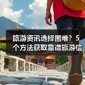 旅游资讯选择困难?5个方法获取靠谱旅游信息(图3) 旅游资讯选择困难?5个方法获取靠谱旅游信息(图3)