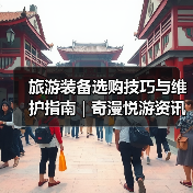 旅游装备选购技巧与维护指南 | 奇漫悦游 旅游装备选购技巧与维护指南 | 奇漫悦游
