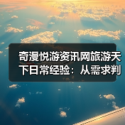 奇漫悦游资讯网旅游天下日常经验:从需求判断到用品维护(图1) 奇漫悦游资讯网旅游天下日常经验:从需求判断到用品维护(图1)