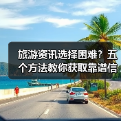 旅游资讯选择困难?五个方法教你获取靠谱信息(图2) 旅游资讯选择困难?五个方法教你获取靠谱信息(图2)