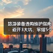 旅游装备选购维护指南:避开3大坑,掌握5个实用方法(图1) 旅游装备选购维护指南:避开3大坑,掌握5个实用方法(图1)