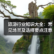 旅游行业知识大全:常见场景及选择要点注意事项(图1) 旅游行业知识大全:常见场景及选择要点注意事项(图1)
