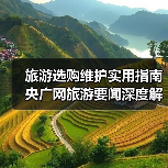 旅游选购维护实用指南 央广网旅游要闻深度解析(图2) 旅游选购维护实用指南 央广网旅游要闻深度解析(图2)