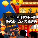 2026年如何找到靠谱旅游资讯?五大方法解决选择困难(图2) 2026年如何找到靠谱旅游资讯?五大方法解决选择困难(图2)