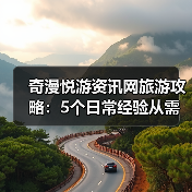 奇漫悦游资讯网旅游攻略:5个日常经验从需 奇漫悦游资讯网旅游攻略:5个日常经验从需