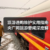 旅游选购维护实用指南 央广网旅游要闻深度 旅游选购维护实用指南 央广网旅游要闻深度