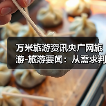 万米旅游资讯央广网旅游-旅游要闻:从需求判断到使用维护全攻略(图1) 万米旅游资讯央广网旅游-旅游要闻:从需求判断到使用维护全攻略(图1)