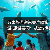 万米旅游资讯央广网旅游-旅游要闻:从需求判断到使用维护全攻略(图3) 万米旅游资讯央广网旅游-旅游要闻:从需求判断到使用维护全攻略(图3)