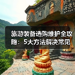 旅游装备选购维护全攻略:5大方法解决常见问题2025版(图1) 旅游装备选购维护全攻略:5大方法解决常见问题2025版(图1)