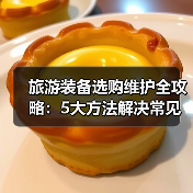 旅游装备选购维护全攻略:5大方法解决常见问题2025版(图3) 旅游装备选购维护全攻略:5大方法解决常见问题2025版(图3)