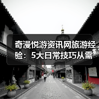 奇漫悦游资讯网旅游经验:5大日常技巧从需求判断到维护(图1) 奇漫悦游资讯网旅游经验:5大日常技巧从需求判断到维护(图1)