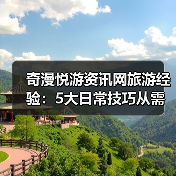 奇漫悦游资讯网旅游经验:5大日常技巧从需求判断到维护(图2) 奇漫悦游资讯网旅游经验:5大日常技巧从需求判断到维护(图2)