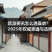 旅游资讯怎么选靠谱?2025年权威渠道与选择要点指南(图1) 旅游资讯怎么选靠谱?2025年权威渠道与选择要点指南(图1)