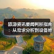 旅游资讯要闻判断指南:从需求分析到设备维 旅游资讯要闻判断指南:从需求分析到设备维