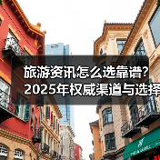 旅游资讯怎么选靠谱?2025年权威渠道与选择要点指南(图3) 旅游资讯怎么选靠谱?2025年权威渠道与选择要点指南(图3)