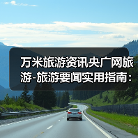 万米旅游资讯央广网旅游-旅游要闻实用指南:选购维护与常见问题解析(图3) 万米旅游资讯央广网旅游-旅游要闻实用指南:选购维护与常见问题解析(图3)