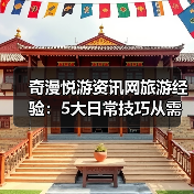 奇漫悦游资讯网旅游经验:5大日常技巧从需 奇漫悦游资讯网旅游经验:5大日常技巧从需