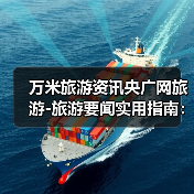 万米旅游资讯央广网旅游-旅游要闻实用指南:选购维护与常见问题解析(图4) 万米旅游资讯央广网旅游-旅游要闻实用指南:选购维护与常见问题解析(图4)