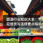 旅游行业知识大全:常见场景与选择要点指南(图2) 旅游行业知识大全:常见场景与选择要点指南(图2)