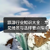 旅游行业知识大全:常见场景与选择要点指南(图1) 旅游行业知识大全:常见场景与选择要点指南(图1)