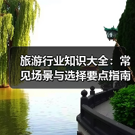 旅游行业知识大全:常见场景与选择要点指南 旅游行业知识大全:常见场景与选择要点指南
