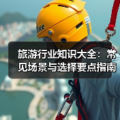 旅游行业知识大全:常见场景与选择要点指南(图3) 旅游行业知识大全:常见场景与选择要点指南(图3)