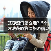 旅游资讯怎么选?5个方法获取靠谱旅游信息(图2) 旅游资讯怎么选?5个方法获取靠谱旅游信息(图2)
