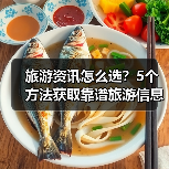 旅游资讯怎么选?5个方法获取靠谱旅游信息(图1) 旅游资讯怎么选?5个方法获取靠谱旅游信息(图1)