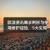 旅游资讯需求判断与使用维护经验,5大实用方法(图2) 旅游资讯需求判断与使用维护经验,5大实用方法(图2)